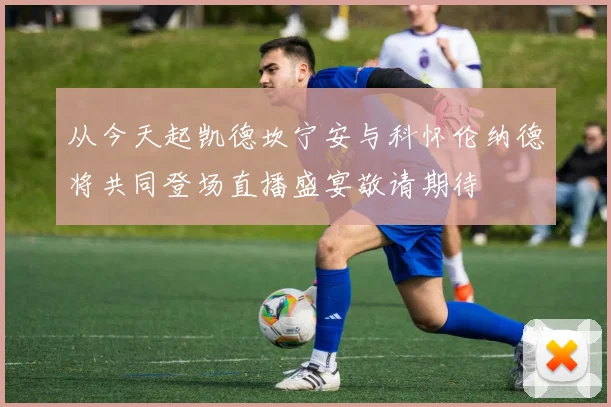 从今天起凯德坎宁安与科怀伦纳德将共同登场直播盛宴敬请期待