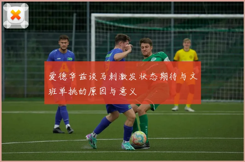 爱德华兹谈马刺激发状态期待与文班单挑的原因与意义
