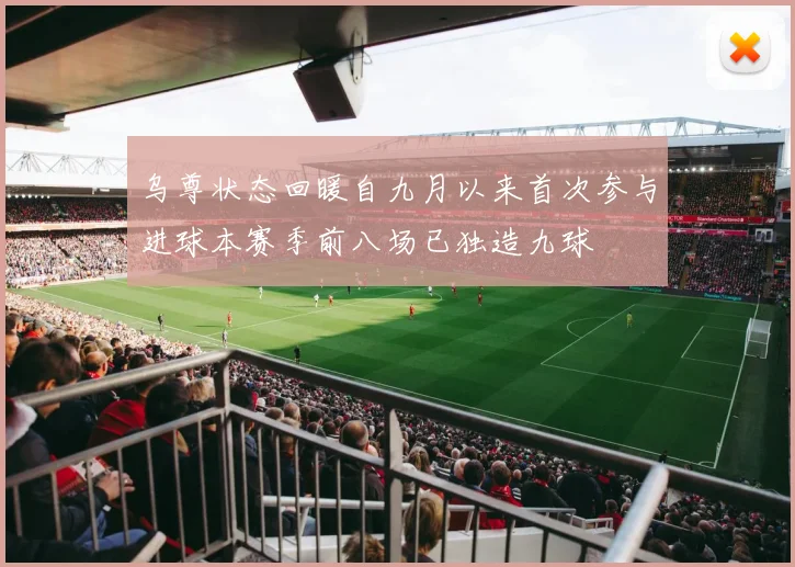乌尊状态回暖自九月以来首次参与进球本赛季前八场已独造九球