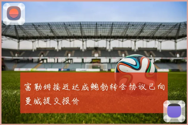 富勒姆接近达成鲍勃转会协议已向曼城提交报价