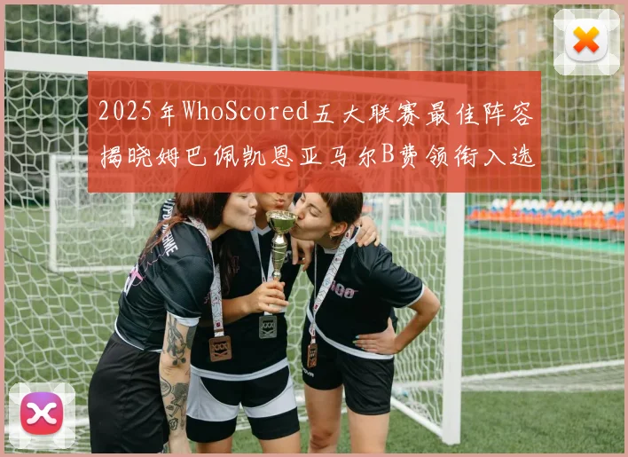 2025年WhoScored五大联赛最佳阵容揭晓姆巴佩凯恩亚马尔B费领衔入选