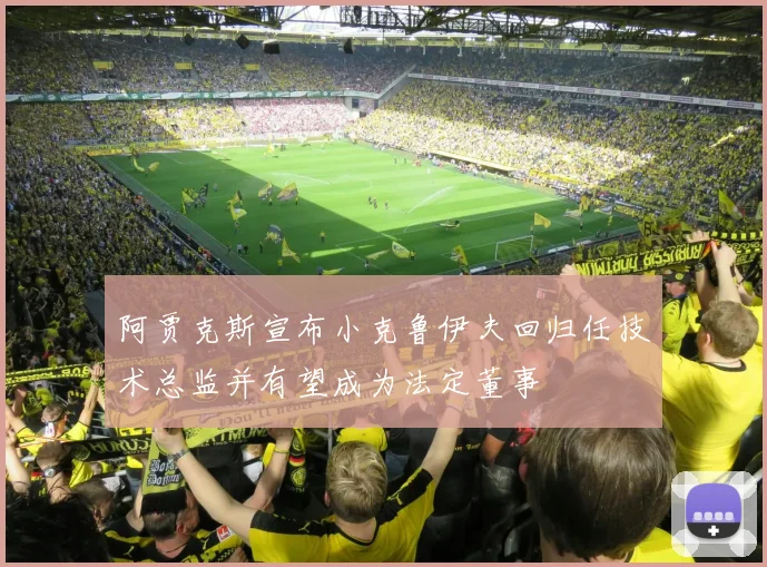 阿贾克斯宣布小克鲁伊夫回归任技术总监并有望成为法定董事
